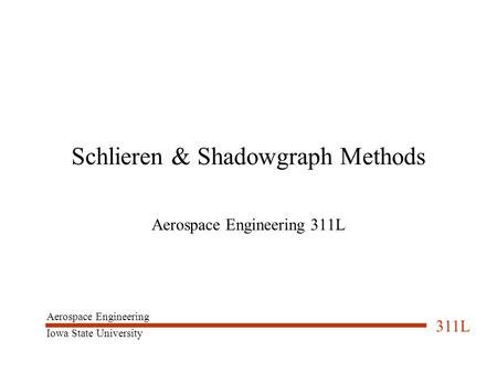 Aerospace Engineering Iowa State University 311L Schlieren & Shadowgraph Methods Aerospace Engineering 311L.