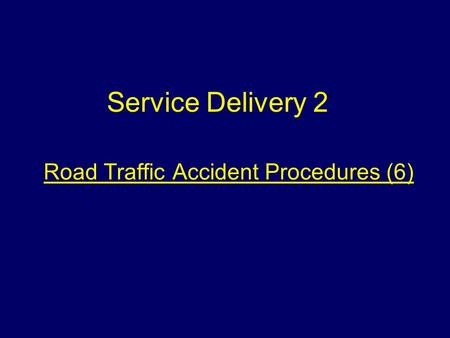 Road Traffic Accident Procedures (6) Service Delivery 2.