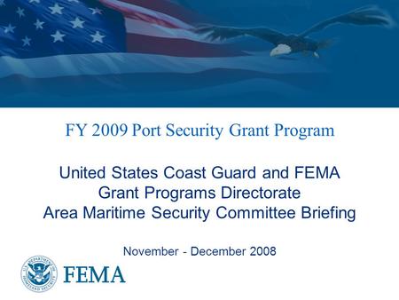 FY 2009 Port Security Grant Program United States Coast Guard and FEMA Grant Programs Directorate Area Maritime Security Committee Briefing November -