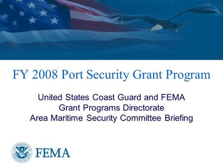 FY 2008 Port Security Grant Program United States Coast Guard and FEMA Grant Programs Directorate Area Maritime Security Committee Briefing.