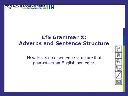 EfS Grammar X: Adverbs and Sentence Structure How to set up a sentence structure that guarantees an English sentence.