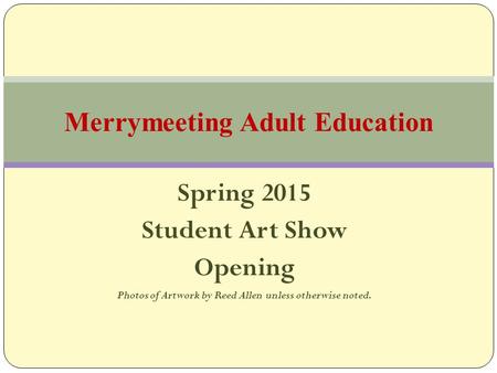 Spring 2015 Student Art Show Opening Photos of Artwork by Reed Allen unless otherwise noted. Merrymeeting Adult Education.