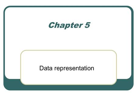 Chapter 5 Data representation.