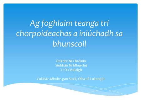 Ag foghlaim teanga trí chorpoideachas a iniúchadh sa bhunscoil Déirdre Ní Chróinín Siobhán Ní Mhurchú TJ Ó Ceallaigh Coláiste Mhuire gan Smál, Ollscoil.