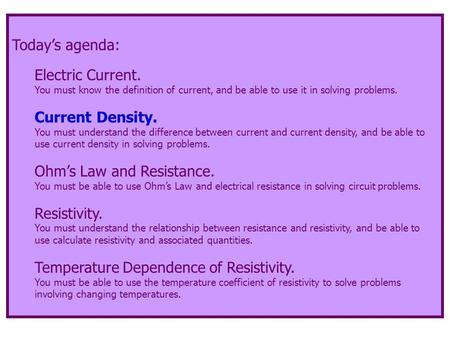 Today’s agenda: Electric Current. You must know the definition of current, and be able to use it in solving problems. Current Density. You must understand.