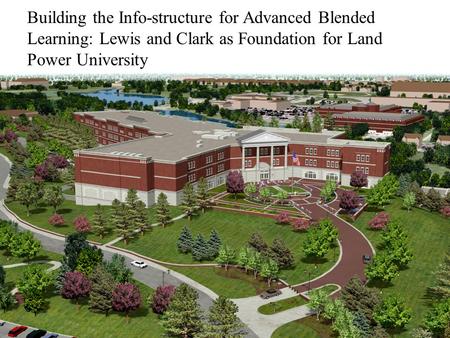 Building the Info-structure for Advanced Blended Learning: Lewis and Clark as Foundation for Land Power University.