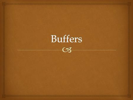   Weak acid/conjugate base mixtures OR weak base/conjugate acid mixtures  “buffers” or reduces the affect of a change in the pH of a solution  Absorbs.