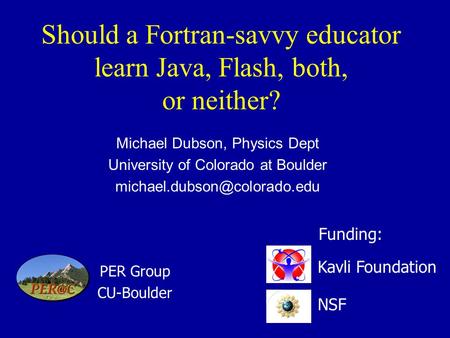 Should a Fortran-savvy educator learn Java, Flash, both, or neither? Michael Dubson, Physics Dept University of Colorado at Boulder