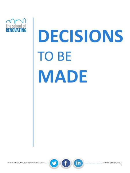 WWW.THESCHOOLOFRENOVATING.COM ……….………….................. ………….………… SHARE GENEROUSLY 1 DECISIONS TO BE MADE.