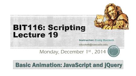 Monday, December 1 st, 2014 Instructor: Craig Duckett Basic Animation: JavaScript and jQuery.