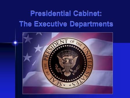 Presidential Cabinet: The Executive Departments. The President’s Cabinet: Important Facts There are 15 cabinet departments today Only Congress can create.