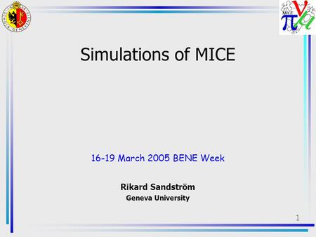 1 Simulations of MICE 16-19 March 2005 BENE Week Rikard Sandström Geneva University.