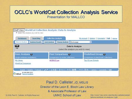 OCLC’s WorldCat Collection Analysis Service OCLC’s WorldCat Collection Analysis Service Presentation for MALLCO Paul D. Callister, JD, MSLIS Director of.