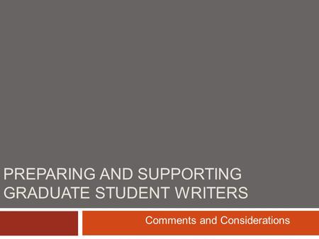 PREPARING AND SUPPORTING GRADUATE STUDENT WRITERS Comments and Considerations.