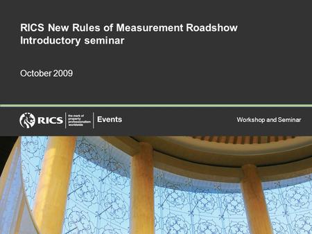 Workshop and Seminar RICS New Rules of Measurement Roadshow Introductory seminar October 2009.