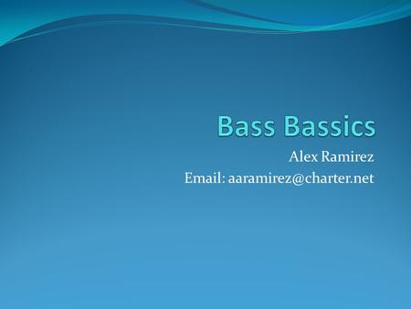 Alex Ramirez   Welcome Bass Players!! Our goals for this session are: Review basic bass playing techniques Analyze famous.