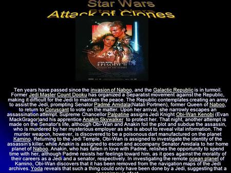 Ten years have passed since the invasion of Naboo, and the Galactic Republic is in turmoil. Former Jedi Master Count Dooku has organized a Separatist movement.