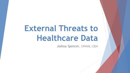 External Threats to Healthcare Data Joshua Spencer, CPHIMS, C | EH.