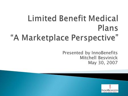 Presented by InnoBenefits Mitchell Besvinick May 30, 2007.