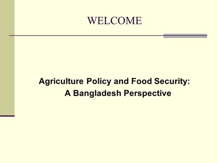 WELCOME Agriculture Policy and Food Security: A Bangladesh Perspective.