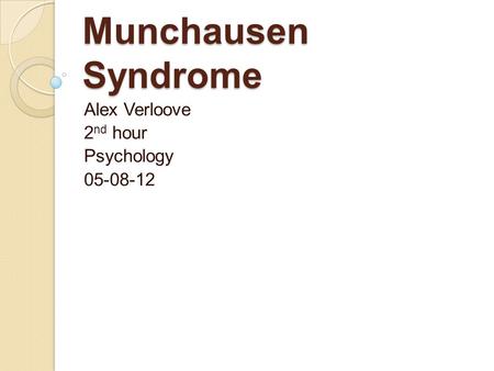 Munchausen Syndrome Alex Verloove 2 nd hour Psychology 05-08-12.