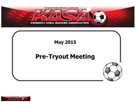 May 2015 Pre-Tryout Meeting. KASA (2015) Agenda How to approach the tryout? Get set Ready Go Roles and responsibilities Coaches Independent evaluators.