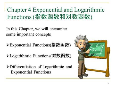 1 Chapter 4 Exponential and Logarithmic Functions ( 指数函数和对数函数 ) In this Chapter, we will encounter some important concepts  Exponential Functions( 指数函数.