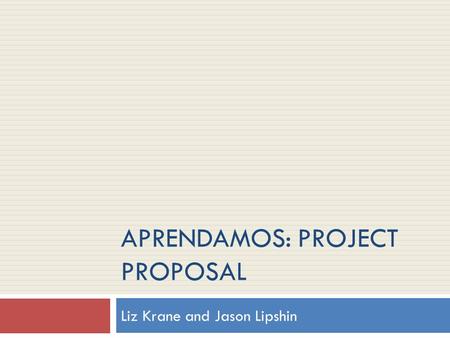 APRENDAMOS: PROJECT PROPOSAL Liz Krane and Jason Lipshin.