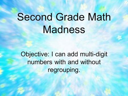 Second Grade Math Madness Objective: I can add multi-digit numbers with and without regrouping.