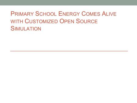 P RIMARY S CHOOL E NERGY C OMES A LIVE WITH C USTOMIZED O PEN S OURCE S IMULATION.