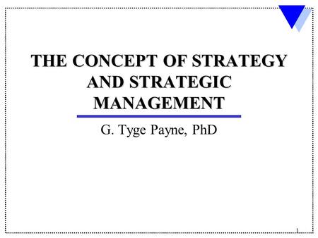 1 THE CONCEPT OF STRATEGY AND STRATEGIC MANAGEMENT G. Tyge Payne, PhD.