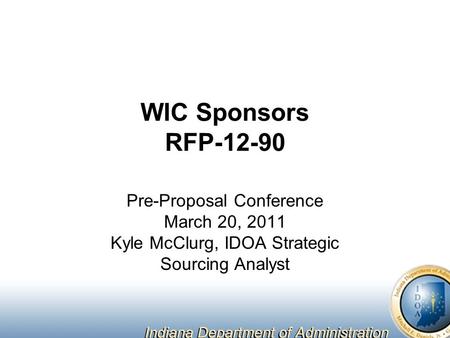 WIC Sponsors RFP-12-90 Pre-Proposal Conference March 20, 2011 Kyle McClurg, IDOA Strategic Sourcing Analyst.