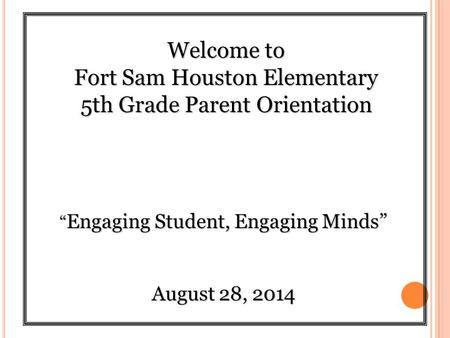 Welcome to Fort Sam Houston Elementary 5th Grade Parent Orientation “ Engaging Student, Engaging Minds” August 28, 2014.