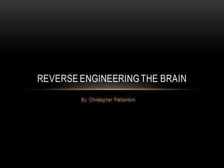 By: Christopher Pietrantoni REVERSE ENGINEERING THE BRAIN.