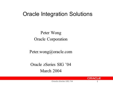 Oracle zSeries SIG '04 1 Peter Wong Oracle Corporation Oracle zSeries SIG ’04 March 2004 Oracle Integration Solutions.