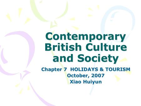 Contemporary British Culture and Society Chapter 7 HOLIDAYS & TOURISM October, 2007 Xiao Huiyun.