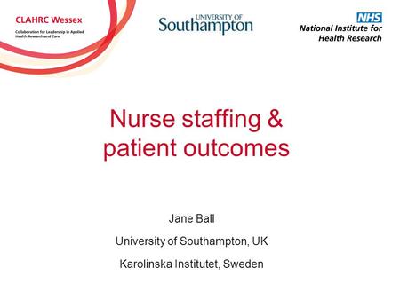 Nurse staffing & patient outcomes Jane Ball University of Southampton, UK Karolinska Institutet, Sweden.