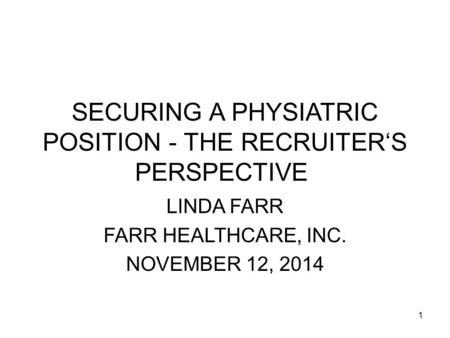 1 SECURING A PHYSIATRIC POSITION - THE RECRUITER‘S PERSPECTIVE LINDA FARR FARR HEALTHCARE, INC. NOVEMBER 12, 2014.