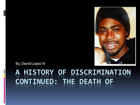 By, David Lopez III. My Definition of Discrimination  When you treat people unfairly because of their race, of their sex, of their sexuality, of where.