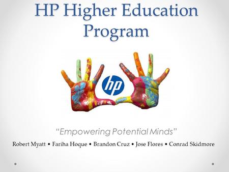 HP Higher Education Program “Empowering Potential Minds” Robert Myatt Fariha Hoque Brandon Cruz Jose Flores Conrad Skidmore.