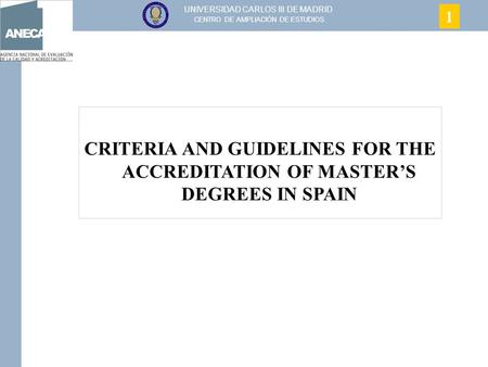 UNIVERSIDAD CARLOS III DE MADRID CENTRO DE AMPLIACIÓN DE ESTUDIOS CRITERIA AND GUIDELINES FOR THE ACCREDITATION OF MASTER’S DEGREES IN SPAIN 1.