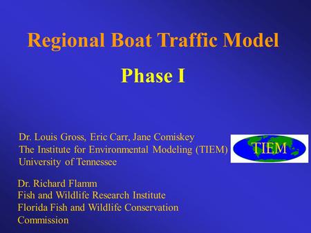 Regional Boat Traffic Model Phase I Dr. Louis Gross, Eric Carr, Jane Comiskey The Institute for Environmental Modeling (TIEM) University of Tennessee Dr.