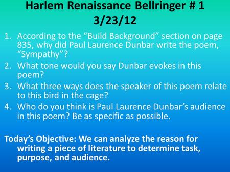 Harlem Renaissance Bellringer # 1 3/23/12 1.According to the “Build Background” section on page 835, why did Paul Laurence Dunbar write the poem, “Sympathy”?