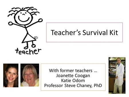 Teacher’s Survival Kit With former teachers … Joanette Coogan Katie Odom Professor Steve Chaney, PhD.