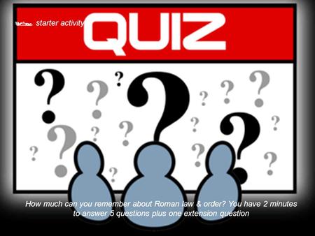  starter activity How much can you remember about Roman law & order? You have 2 minutes to answer 5 questions plus one extension question.