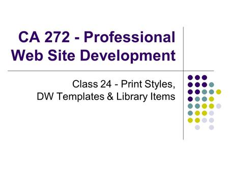 CA 272 - Professional Web Site Development Class 24 - Print Styles, DW Templates & Library Items.