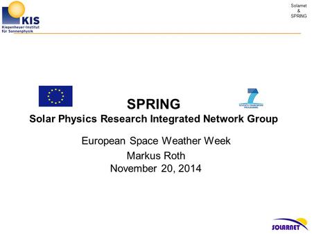 Solarnet & SPRING SPRING Solar Physics Research Integrated Network Group European Space Weather Week Markus Roth November 20, 2014.