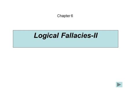 Logical Fallacies-II Chapter 6. What's to say against [cigars]? They killed George Burns at 100. If he hadn't smoked them, he'd have died at 75. (Bert.