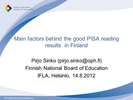 For learning and competence Main factors behind the good PISA reading results in Finland Pirjo Sinko Finnish National Board of Education.