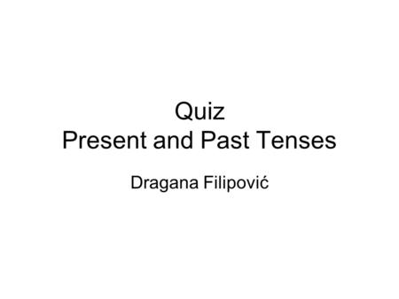 Quiz Present and Past Tenses Dragana Filipović. “Elvis has had 76 number 1 records.” Which is true? a)Elvis is still alive. b)Elvis is still making records.